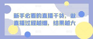 新手必看的直播干货，做直播过程越细，结果越大-KJ分享