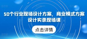 50个行业现场设计方案，​商业模式方案设计实录现场课-KJ分享