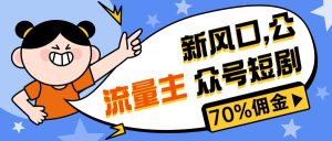 新风口公众号项目, 流量主短剧推广,佣金70%左右,新手小白可上手-KJ分享