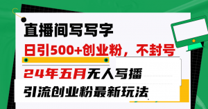 直播间写写字日引300+创业粉,24年五月无人写播引流不封号最新玩法-KJ分享