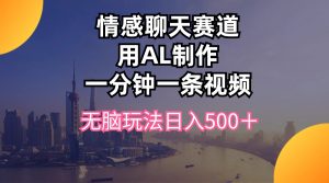 情感聊天赛道用al制作一分钟一条视频无脑玩法日入500＋-KJ分享