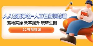 人人都要学的-人工智能训练营，落地实操 效率提升 玩转生图 (22节视频课)-KJ分享