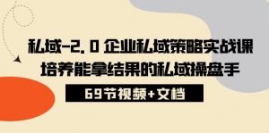 私域-2.0 企业私域策略实战课，培养能拿结果的私域操盘手 (69节视频+文档)-KJ分享