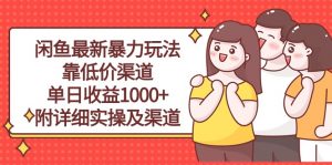 闲鱼最新暴力玩法，靠低价渠道单日收益1000+，附详细实操及渠道-KJ分享