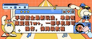 手游掘金最新玩法,单条视频变现1w+,一部手机即可操作,保姆级教程-KJ分享