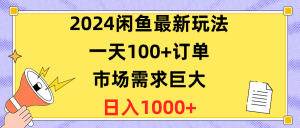 2024闲鱼最新玩法,一天100+订单,市场需求巨大,日入1400+-KJ分享