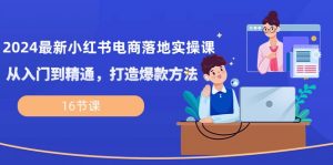 2024最新小红书电商落地实操课,从入门到精通,打造爆款方法(16节课)-KJ分享