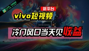 全新平台vivo短视频,新风口AI混剪无脑搬运,冷门风口当天见收益,7天…-KJ分享