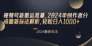 视频号新搬运风暴,2024年创作者分成最新玩法解析,轻松日入1000+-KJ分享