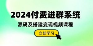 2024付费进群系统,源码及搭建变现视频课程(教程+源码)-KJ分享