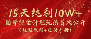 15天纯利10W+，国学掘金计划2024玩法全网首次公开（视频课程+交付手册）-KJ分享