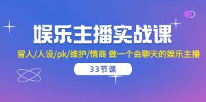 娱乐主播实战课  留人/人设/pk/维护/情商 做一个会聊天的娱乐主播-33节课-KJ分享