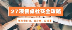 27项餐桌社交全攻略:教你会说话、会办事、办成事(28节高清无水印)-KJ分享