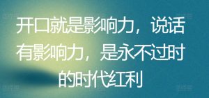开口就是影响力，说话有影响力，是永不过时的时代红利-KJ分享
