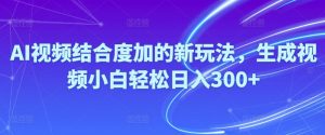 Ai视频结合度加的新玩法,生成视频小白轻松日入300+-KJ分享