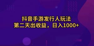 抖音手游发行人玩法，第二天出收益，日入1000+-KJ分享