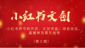 2024小红书文创(第三期)小红书养号和开店、文创货盘、排名优化、直播带货卖文创等-KJ分享