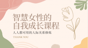 智慧女性的自我成长课程 人人都可用的人际关系修炼（22节课程）-KJ分享