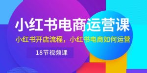 小红书·电商运营课:小红书开店流程,小红书电商如何运营(18节视频课)-KJ分享