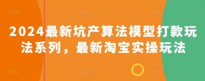 2024最新坑产算法模型打款玩法系列，最新淘宝实操玩法-KJ分享