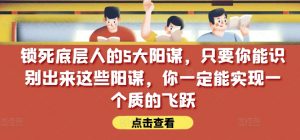 锁死底层人的5大阳谋，只要你能识别出来这些阳谋，你一定能实现一个质的飞跃【付费文章】-KJ分享