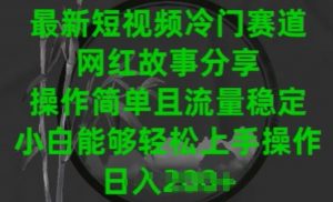最新短视频冷门赛道，网红故事分享，操作简单且流量稳定，小白能够轻松上手操作-KJ分享