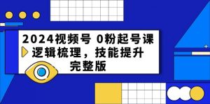 2024视频号 0粉起号课，逻辑梳理，技能提升，完整版-KJ分享