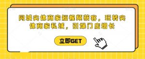 同城实体商家短视频获客直播课,玩转实体商家私域,引爆门店增长-KJ分享
