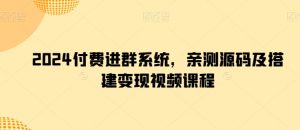 2024付费进群系统,亲测源码及搭建变现视频课程-KJ分享