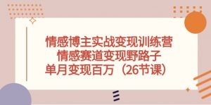 情感博主实战变现训练营，情感赛道变现野路子，单月变现百万（26节课）-KJ分享