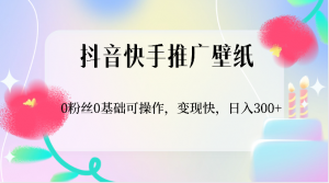 抖音快手推广壁纸，0粉丝0基础可操作，变现快，日入300+-KJ分享