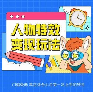 人物特效变现玩法，门槛极低，真正适合小白第一次上手的项目-KJ分享