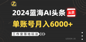 2024蓝海AI赛道，工作室落地玩法，单个账号月入6000+-KJ分享