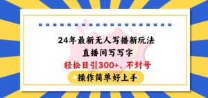 24年最新无人写播新玩法直播间,写写字轻松日引100+粉丝,不封号操作简单好上手-KJ分享