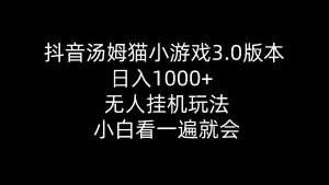 抖音汤姆猫小游戏3.0版本 ,日入1000+,无人挂机玩法,小白看一遍就会-KJ分享