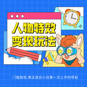人物特效变现玩法,上手门槛极低,适合互联网小白们上手操作的第一个互联网项目-KJ分享