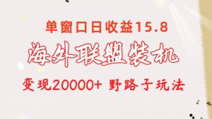 海外联盟装机 单窗口日收益15.8  变现20000+ 野路子玩法-KJ分享