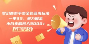 梦幻西游手游全新蓝海玩法，一单35，暴力掘金，小白无脑日入3000+-KJ分享