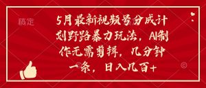5月最新视频号分成计划野路暴力玩法，ai制作，无需剪辑。几分钟一条，…-KJ分享