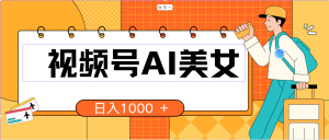 视频号AI美女，当天见收益，小白可做无脑搬砖，日入1000+的好项目-KJ分享