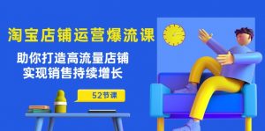 淘宝店铺运营爆流课:助你打造高流量店铺,实现销售持续增长(52节课)-KJ分享