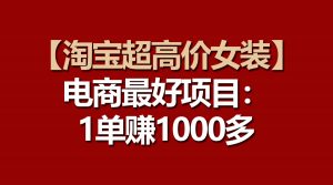 【淘宝超高价女装】电商最好项目：一单赚1000多-KJ分享