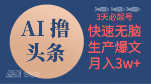 AI撸头条3天必起号，无脑操作3分钟1条，复制粘贴简单月入3W+-KJ分享