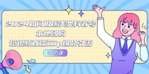 2024医美如何做医美类抖音号，本地团购、短视频直播双ip爆品引流-30节-KJ分享