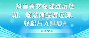 抖音美女在线试玩挂JI,观众体验感拉满,实现轻松变现-KJ分享