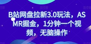 B站网盘拉新3.0玩法，ASMR掘金，1分钟一个视频，无脑操作-KJ分享