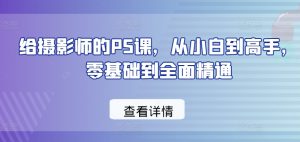 给摄影师的PS课，从小白到高手，零基础到全面精通-KJ分享