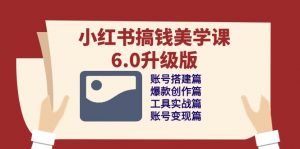小红书搞钱美学课6.0升级版，账号搭建/爆款创作/工具实战/账号变现篇-KJ分享