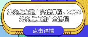 外卖点金推广实操课程，2024外卖点金推广全流程-KJ分享