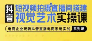短视频拍摄&直播间搭建视觉艺术实操课，手把手场景演绎，从0-1短视频实操课-KJ分享